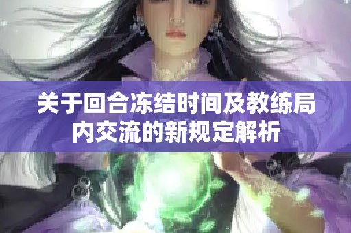 关于回合冻结时间及教练局内交流的新规定解析