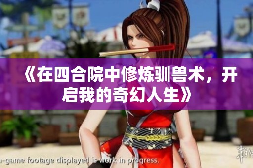 《在四合院中修炼驯兽术，开启我的奇幻人生》