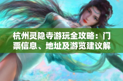 杭州灵隐寺游玩全攻略：门票信息、地址及游览建议解析