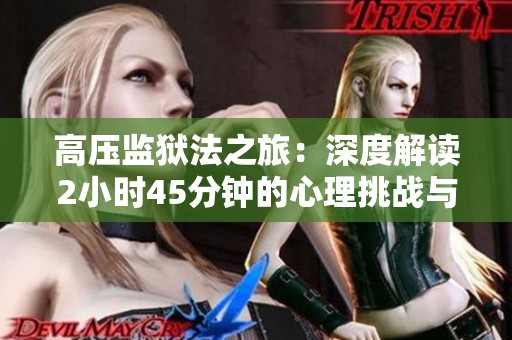 高压监狱法之旅：深度解读2小时45分钟的心理挑战与反思