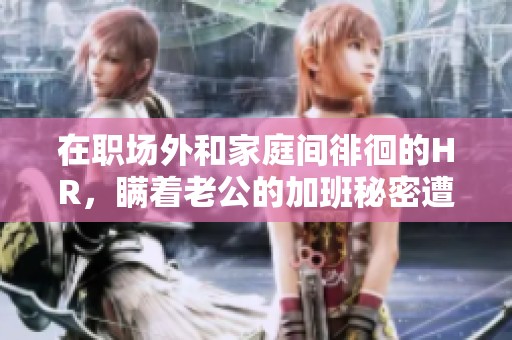 在职场外和家庭间徘徊的HR，瞒着老公的加班秘密遭揭晓