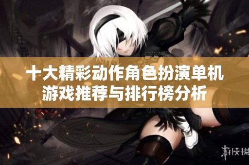 十大精彩动作角色扮演单机游戏推荐与排行榜分析