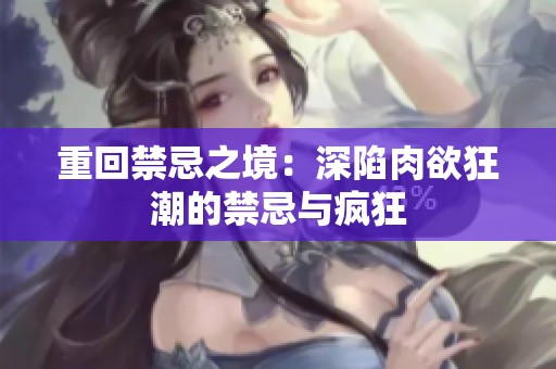 重回禁忌之境：深陷肉欲狂潮的禁忌与疯狂