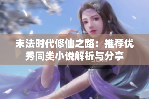 末法时代修仙之路：推荐优秀同类小说解析与分享
