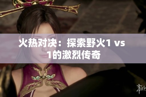 火热对决：探索野火1 vs 1的激烈传奇