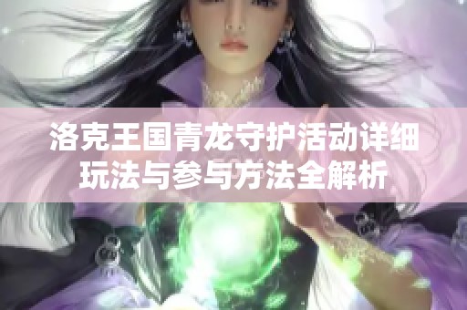 洛克王国青龙守护活动详细玩法与参与方法全解析