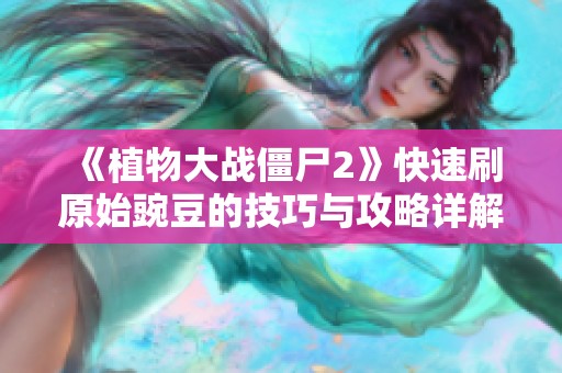 《植物大战僵尸2》快速刷原始豌豆的技巧与攻略详解