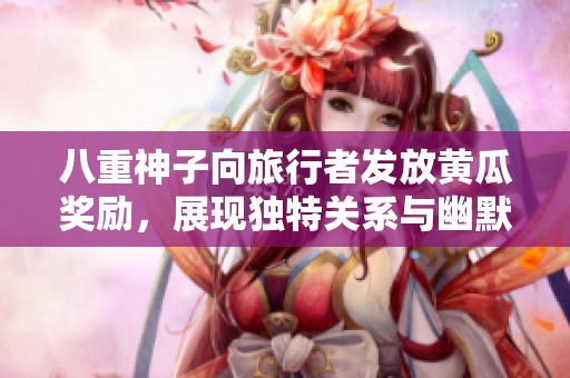 八重神子向旅行者发放黄瓜奖励，展现独特关系与幽默互动
