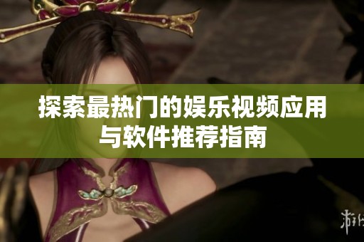 探索最热门的娱乐视频应用与软件推荐指南