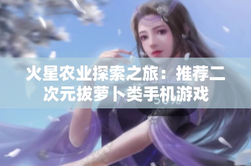 火星农业探索之旅：推荐二次元拔萝卜类手机游戏