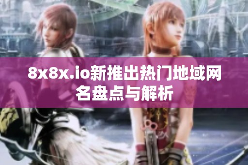 8x8x.io新推出热门地域网名盘点与解析