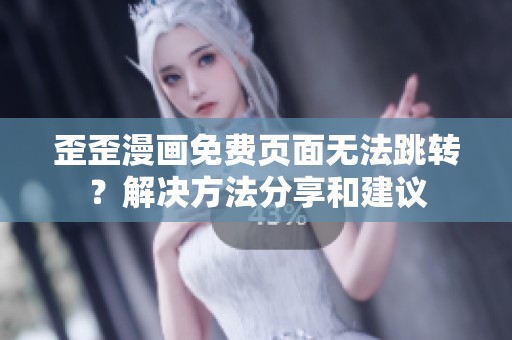 歪歪漫画免费页面无法跳转？解决方法分享和建议