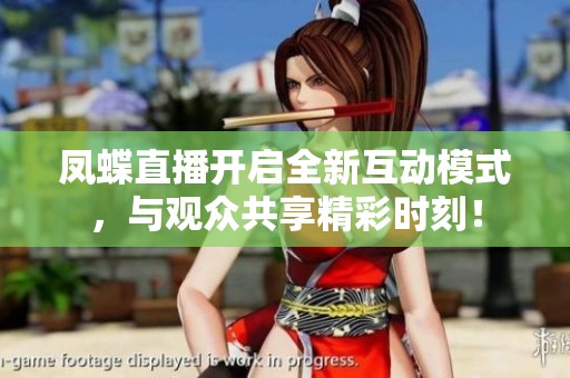 凤蝶直播开启全新互动模式，与观众共享精彩时刻！