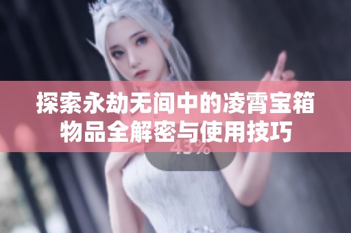 探索永劫无间中的凌霄宝箱物品全解密与使用技巧