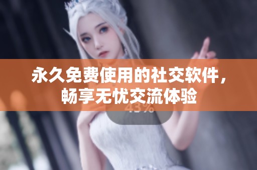 永久免费使用的社交软件，畅享无忧交流体验