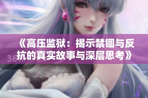 《高压监狱：揭示禁锢与反抗的真实故事与深层思考》