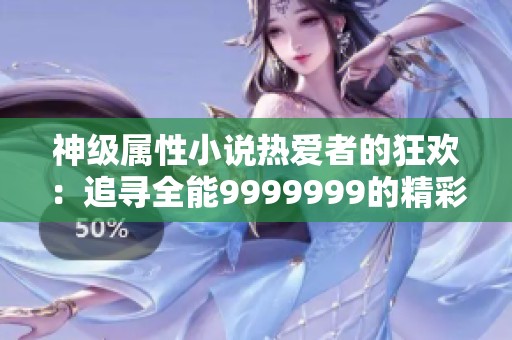 神级属性小说热爱者的狂欢：追寻全能9999999的精彩故事