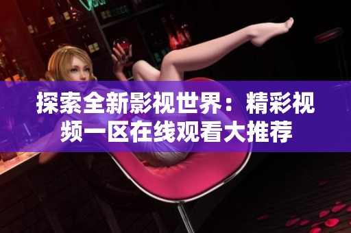 探索全新影视世界：精彩视频一区在线观看大推荐