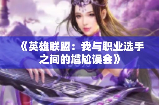 《英雄联盟：我与职业选手之间的尴尬误会》