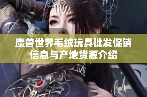 魔兽世界毛绒玩具批发促销信息与产地货源介绍