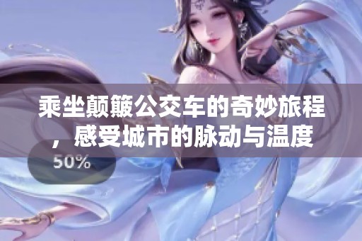 乘坐颠簸公交车的奇妙旅程，感受城市的脉动与温度