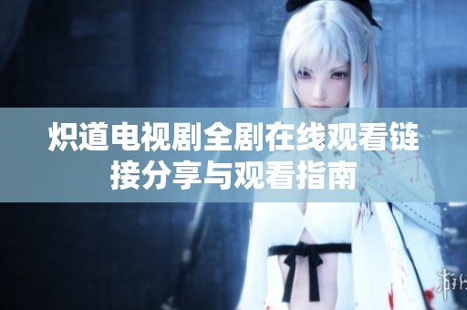 炽道电视剧全剧在线观看链接分享与观看指南