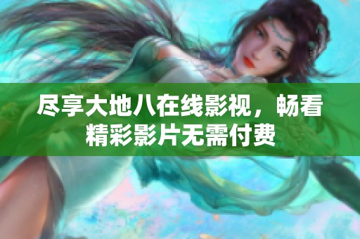 尽享大地八在线影视，畅看精彩影片无需付费