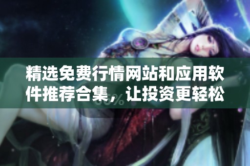 精选免费行情网站和应用软件推荐合集，让投资更轻松