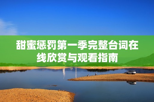 甜蜜惩罚第一季完整台词在线欣赏与观看指南
