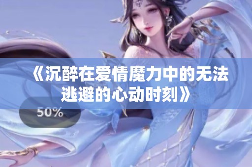 《沉醉在爱情魔力中的无法逃避的心动时刻》