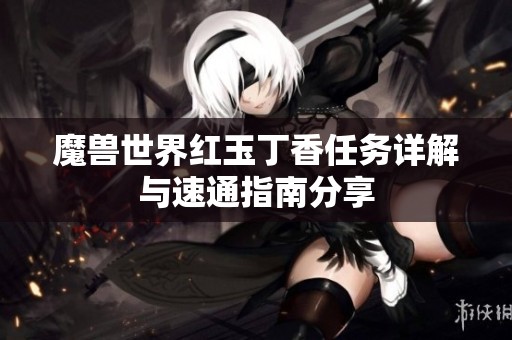 魔兽世界红玉丁香任务详解与速通指南分享