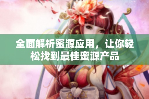 全面解析蜜源应用，让你轻松找到最佳蜜源产品