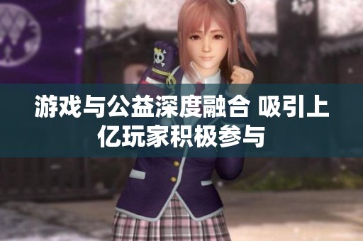 游戏与公益深度融合 吸引上亿玩家积极参与
