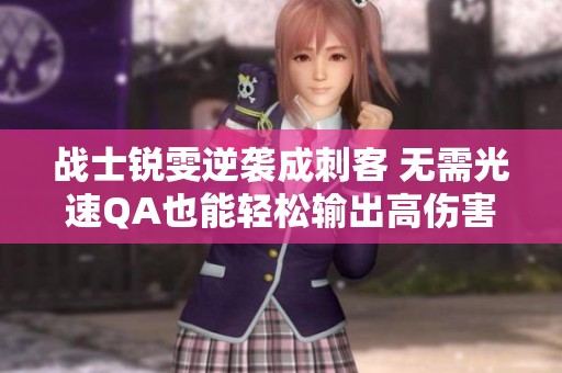 战士锐雯逆袭成刺客 无需光速QA也能轻松输出高伤害
