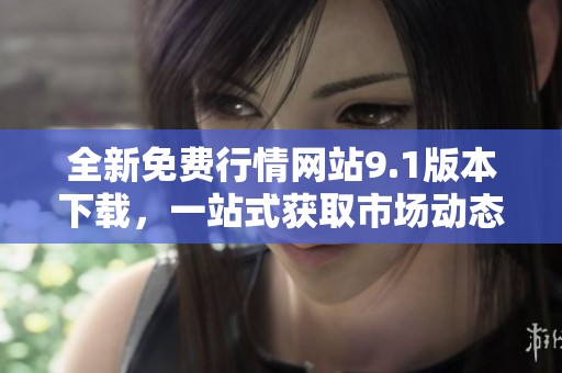全新免费行情网站9.1版本下载，一站式获取市场动态信息