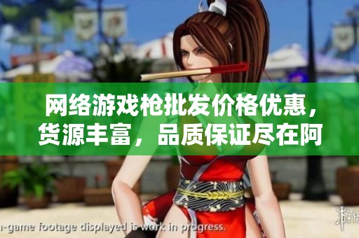网络游戏枪批发价格优惠，货源丰富，品质保证尽在阿里巴巴