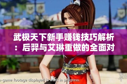 武极天下新手赚钱技巧解析：后羿与艾琳重做的全面对比分析