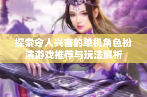 探索令人兴奋的单机角色扮演游戏推荐与玩法解析