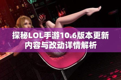 探秘LOL手游10.6版本更新内容与改动详情解析