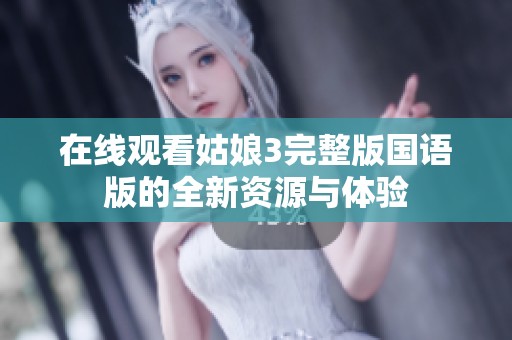 在线观看姑娘3完整版国语版的全新资源与体验