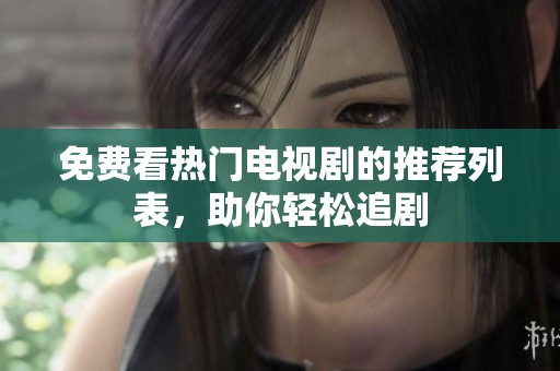免费看热门电视剧的推荐列表，助你轻松追剧