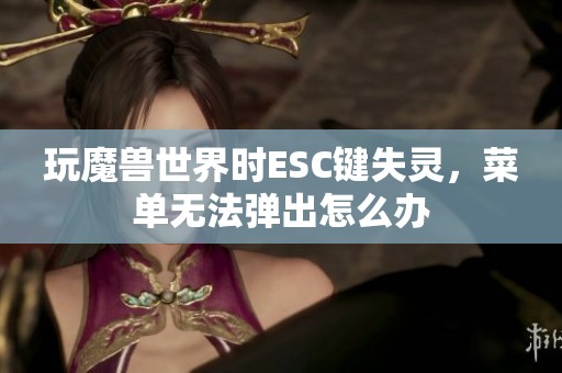 玩魔兽世界时ESC键失灵，菜单无法弹出怎么办