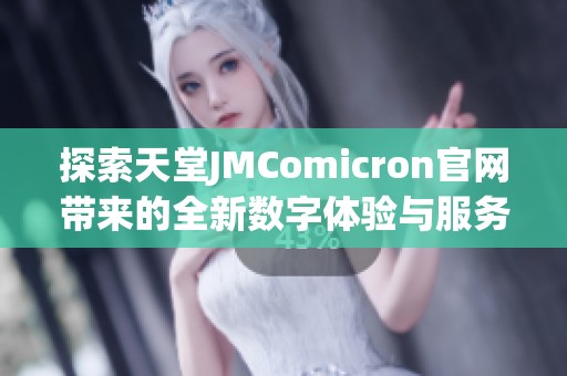 探索天堂JMComicron官网带来的全新数字体验与服务内容
