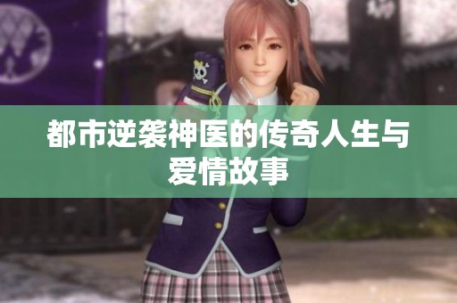 都市逆袭神医的传奇人生与爱情故事