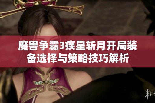 魔兽争霸3疾星斩月开局装备选择与策略技巧解析