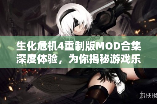 生化危机4重制版MOD合集深度体验，为你揭秘游戏乐趣