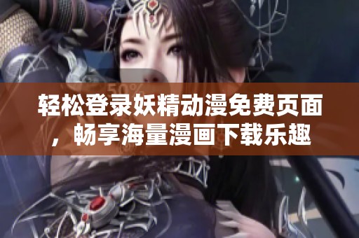 轻松登录妖精动漫免费页面，畅享海量漫画下载乐趣