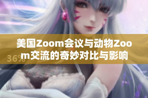 美国Zoom会议与动物Zoom交流的奇妙对比与影响