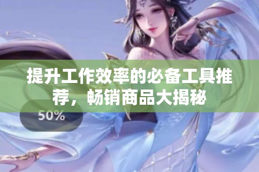 提升工作效率的必备工具推荐，畅销商品大揭秘