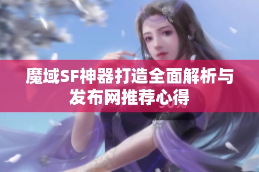 魔域SF神器打造全面解析与发布网推荐心得